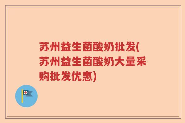 苏州益生菌酸奶批发(苏州益生菌酸奶大量采购批发优惠) 苏州益生菌酸奶批发(苏州益生菌酸奶大量采购批发优惠)
