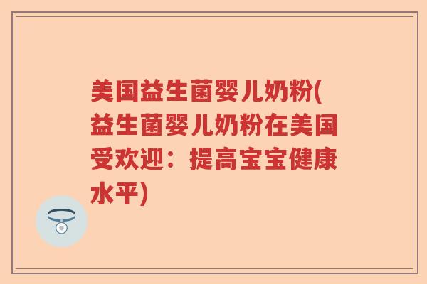 美国益生菌婴儿奶粉(益生菌婴儿奶粉在美国受欢迎:提高宝宝健康水平) 美国益生菌婴儿奶粉(益生菌婴儿奶粉在美国受欢迎:提高宝宝健康水平)
