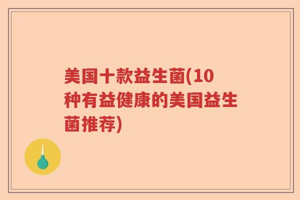 美国十款益生菌(10种有益健康的美国益生菌推荐) 美国十款益生菌(10种有益健康的美国益生菌推荐)