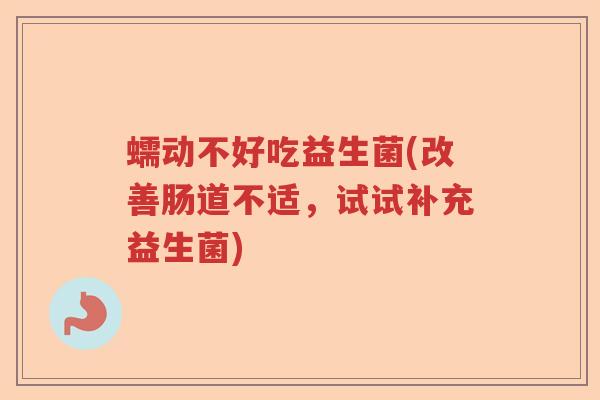 蠕动不好吃益生菌(改善肠道不适，试试补充益生菌)