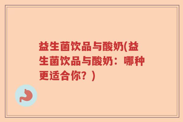 益生菌饮品与酸奶(益生菌饮品与酸奶:哪种更适合你?) 益生菌饮品与酸奶(益生菌饮品与酸奶:哪种更适合你?)