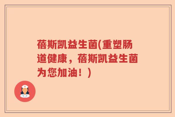 蓓斯凯益生菌(重塑肠道健康,蓓斯凯益生菌为您加油!) 蓓斯凯益生菌(重塑肠道健康,蓓斯凯益生菌为您加油!)