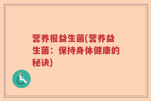营养报益生菌(营养益生菌:保持身体健康的秘诀) 营养报益生菌(营养益生菌:保持身体健康的秘诀)