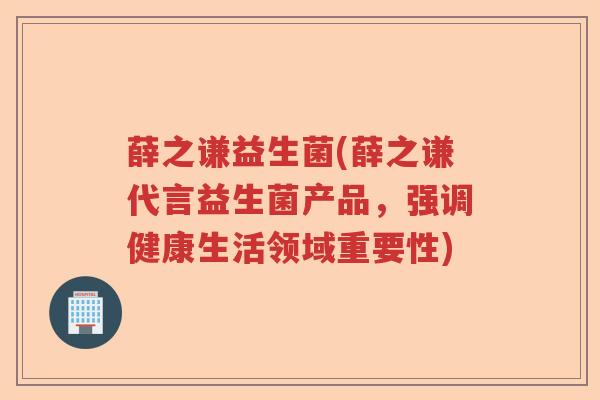 薛之谦益生菌(薛之谦代言益生菌产品,强调健康生活领域重要性) 薛之谦益生菌(薛之谦代言益生菌产品,强调健康生活领域重要性)