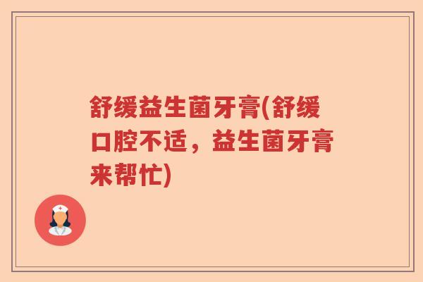 舒缓益生菌牙膏(舒缓口腔不适,益生菌牙膏来帮忙) 舒缓益生菌牙膏(舒缓口腔不适,益生菌牙膏来帮忙)