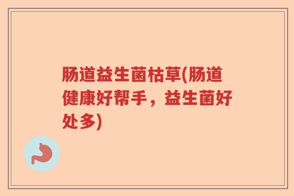 肠道益生菌枯草(肠道健康好帮手，益生菌好处多)