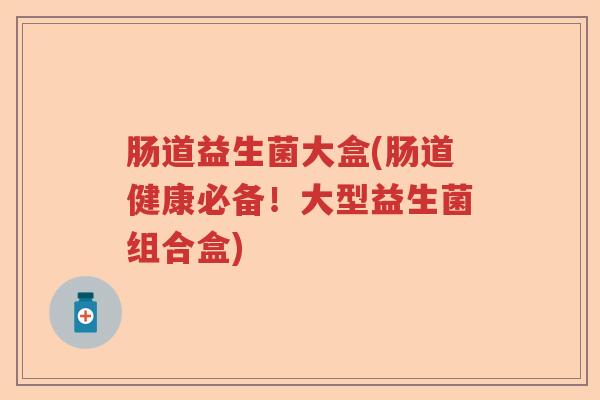 肠道益生菌大盒(肠道健康必备!大型益生菌组合盒) 肠道益生菌大盒(肠道健康必备!大型益生菌组合盒)