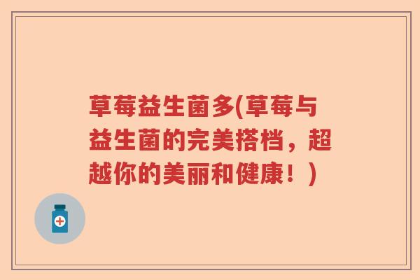 草莓益生菌多(草莓与益生菌的完美搭档,超越你的美丽和健康!) 草莓益生菌多(草莓与益生菌的完美搭档,超越你的美丽和健康!)