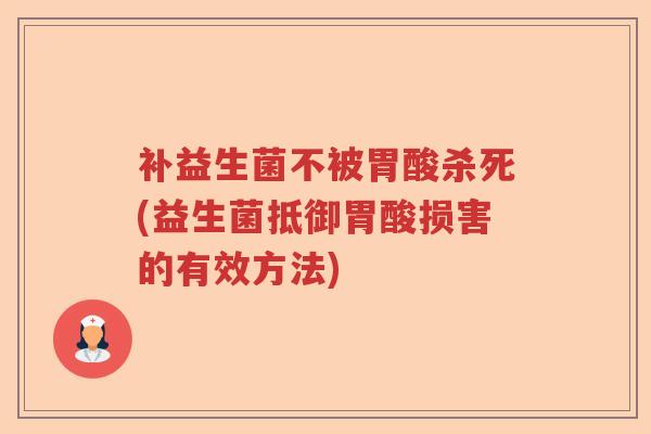 补益生菌不被胃酸杀死(益生菌抵御胃酸损害的有效方法) 补益生菌不被胃酸杀死(益生菌抵御胃酸损害的有效方法)