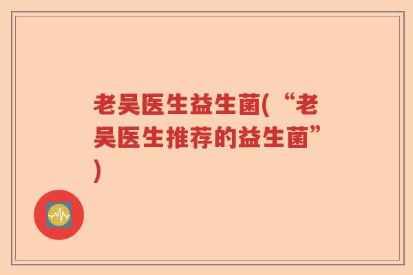 老吴医生益生菌(“老吴医生推荐的益生菌”)