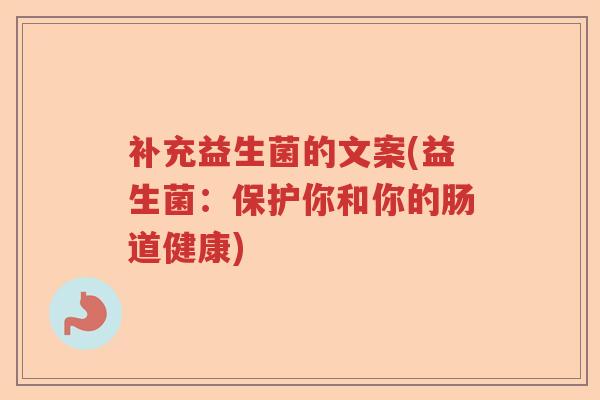 补充益生菌的文案(益生菌：保护你和你的肠道健康)