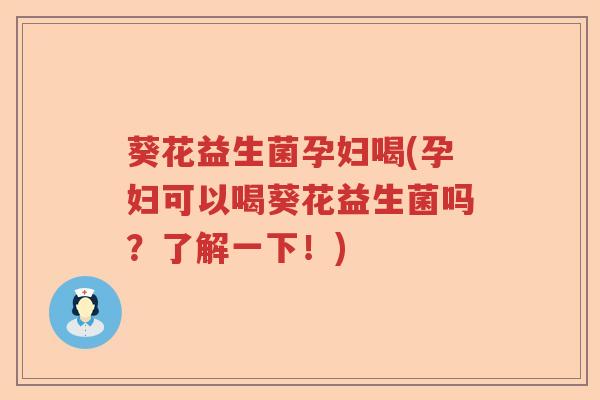 葵花益生菌孕妇喝(孕妇可以喝葵花益生菌吗？了解一下！)