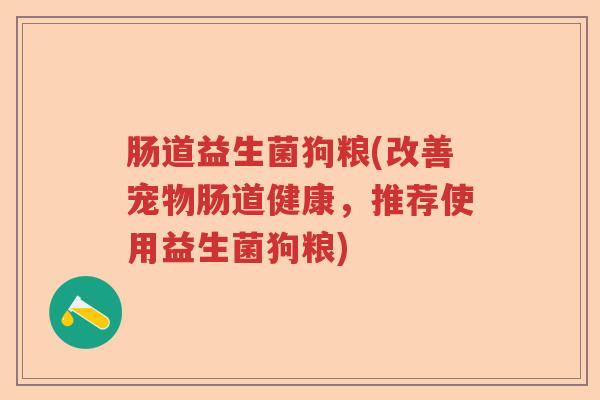 肠道益生菌狗粮(改善宠物肠道健康，推荐使用益生菌狗粮)
