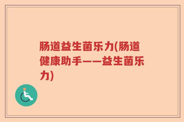 肠道益生菌乐力(肠道健康助手——益生菌乐力)