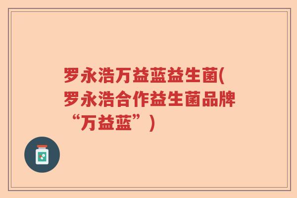 罗永浩万益蓝益生菌(罗永浩合作益生菌品牌“万益蓝”)