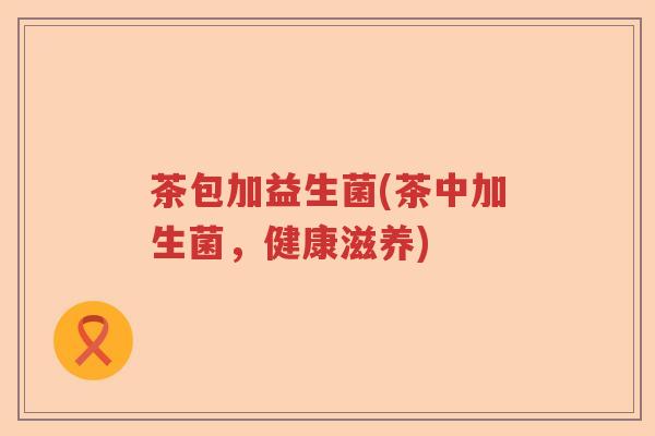 茶包加益生菌(茶中加生菌,健康滋养) 茶包加益生菌(茶中加生菌,健康滋养)