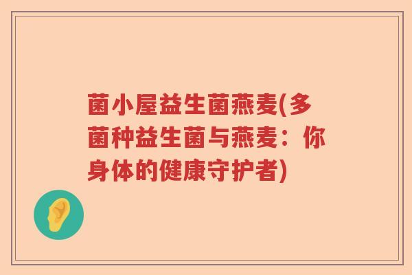 菌小屋益生菌燕麦(多菌种益生菌与燕麦：你身体的健康守护者)