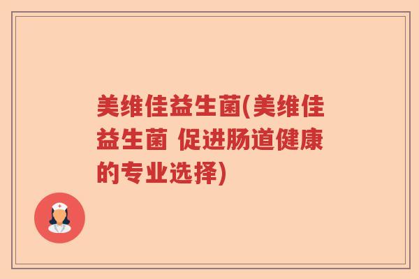 美维佳益生菌(美维佳益生菌 促进肠道健康的专业选择) 美维佳益生菌(美维佳益生菌 促进肠道健康的专业选择)