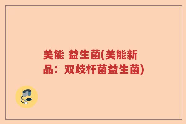 美能 益生菌(美能新品:双歧杆菌益生菌) 美能 益生菌(美能新品:双歧杆菌益生菌)