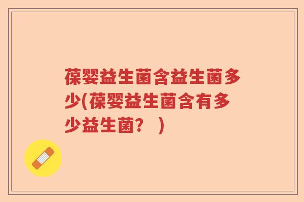 葆婴益生菌含益生菌多少(葆婴益生菌含有多少益生菌？ )