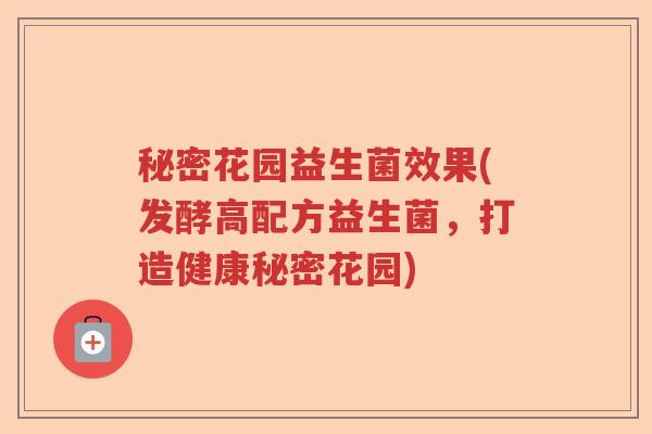 秘密花园益生菌效果(发酵高配方益生菌,打造健康秘密花园) 秘密花园益生菌效果(发酵高配方益生菌,打造健康秘密花园)
