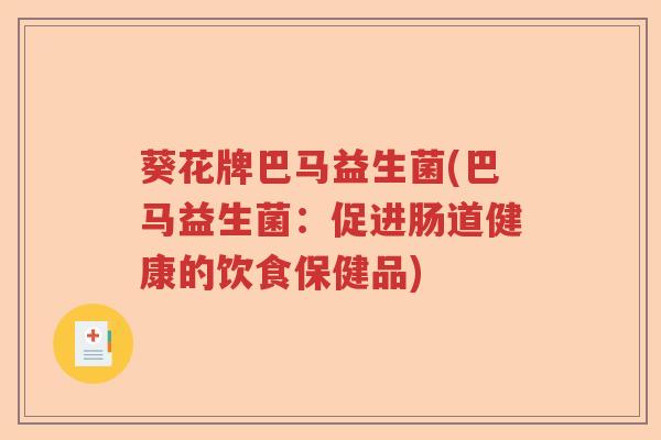 葵花牌巴马益生菌(巴马益生菌:促进肠道健康的饮食保健品) 葵花牌巴马益生菌(巴马益生菌:促进肠道健康的饮食保健品)
