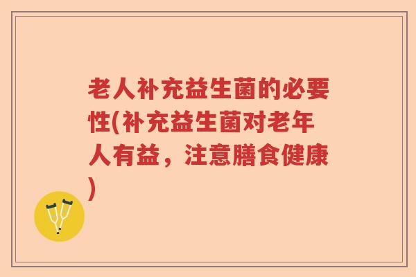 老人补充益生菌的必要性(补充益生菌对老年人有益,注意膳食健康) 老人补充益生菌的必要性(补充益生菌对老年人有益,注意膳食健康)