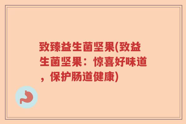 致臻益生菌坚果(致益生菌坚果：惊喜好味道，保护肠道健康)
