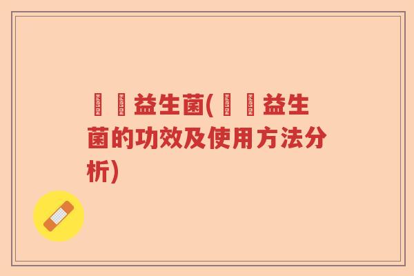 蓶蔤益生菌(蓶蔤益生菌的功效及使用方法分析)