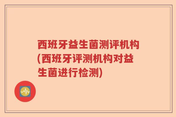 西班牙益生菌测评机构(西班牙评测机构对益生菌进行检测)