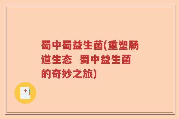 蜀中蜀益生菌(重塑肠道生态 蜀中益生菌的奇妙之旅) 蜀中蜀益生菌(重塑肠道生态 蜀中益生菌的奇妙之旅)