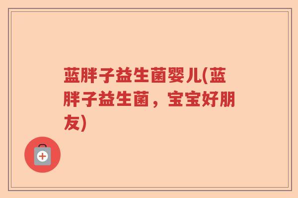 蓝胖子益生菌婴儿(蓝胖子益生菌，宝宝好朋友)