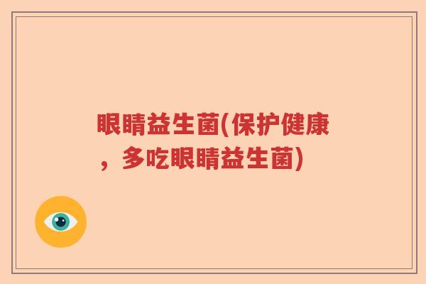 眼睛益生菌(保护健康,多吃眼睛益生菌) 眼睛益生菌(保护健康,多吃眼睛益生菌)