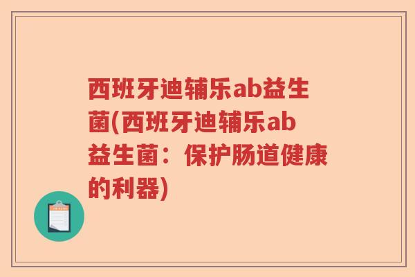 西班牙迪辅乐ab益生菌(西班牙迪辅乐ab益生菌:保护肠道健康的利器) 西班牙迪辅乐ab益生菌(西班牙迪辅乐ab益生菌:保护肠道健康的利器)
