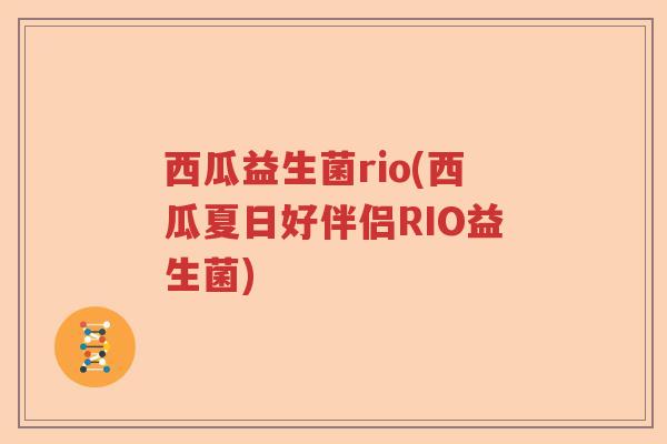 西瓜益生菌rio(西瓜夏日好伴侣RIO益生菌)