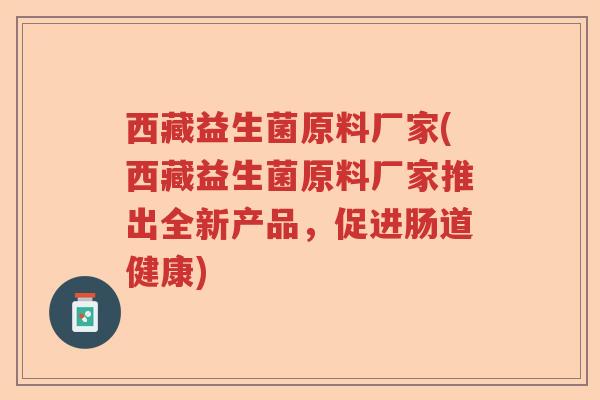 西藏益生菌原料厂家(西藏益生菌原料厂家推出全新产品，促进肠道健康)