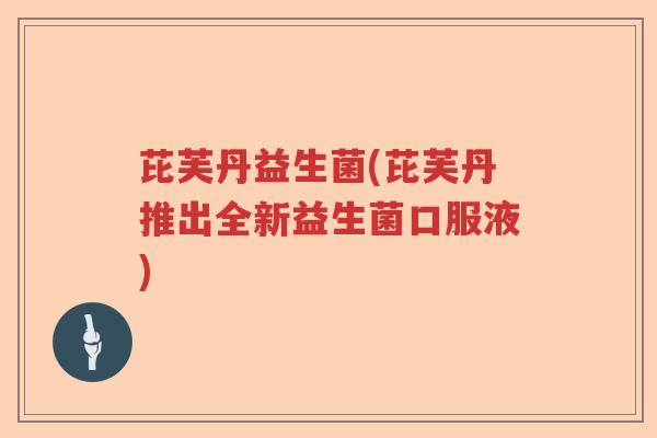 芘芙丹益生菌(芘芙丹推出全新益生菌口服液)