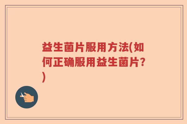 益生菌片服用方法(如何正确服用益生菌片?) 益生菌片服用方法(如何正确服用益生菌片?)