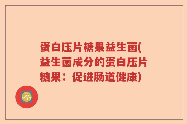 蛋白压片糖果益生菌(益生菌成分的蛋白压片糖果：促进肠道健康)