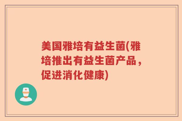 美国雅培有益生菌(雅培推出有益生菌产品,促进消化健康) 美国雅培有益生菌(雅培推出有益生菌产品,促进消化健康)