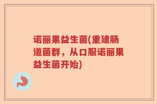 诺丽果益生菌(重建肠道菌群,从口服诺丽果益生菌开始) 诺丽果益生菌(重建肠道菌群,从口服诺丽果益生菌开始)