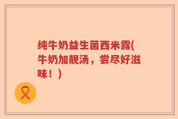 纯牛奶益生菌西米露(牛奶加靓汤,尝尽好滋味!) 纯牛奶益生菌西米露(牛奶加靓汤,尝尽好滋味!)
