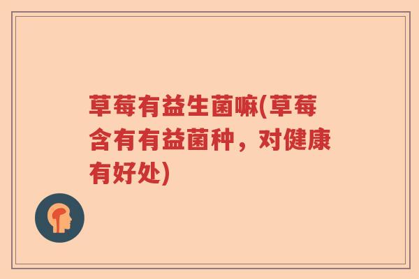 草莓有益生菌嘛(草莓含有有益菌种,对健康有好处) 草莓有益生菌嘛(草莓含有有益菌种,对健康有好处)