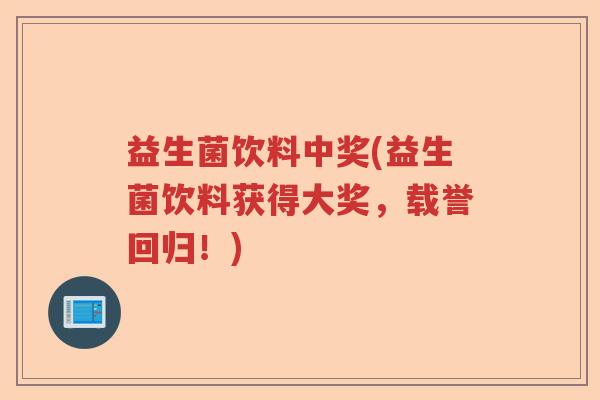 益生菌饮料中奖(益生菌饮料获得大奖,载誉回归!) 益生菌饮料中奖(益生菌饮料获得大奖,载誉回归!)