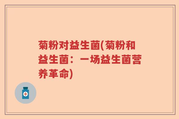 菊粉对益生菌(菊粉和益生菌:一场益生菌营养革命) 菊粉对益生菌(菊粉和益生菌:一场益生菌营养革命)