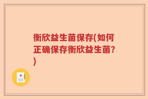 衡欣益生菌保存(如何正确保存衡欣益生菌？)