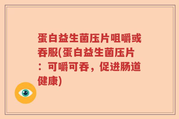蛋白益生菌压片咀嚼或吞服(蛋白益生菌压片：可嚼可吞，促进肠道健康)