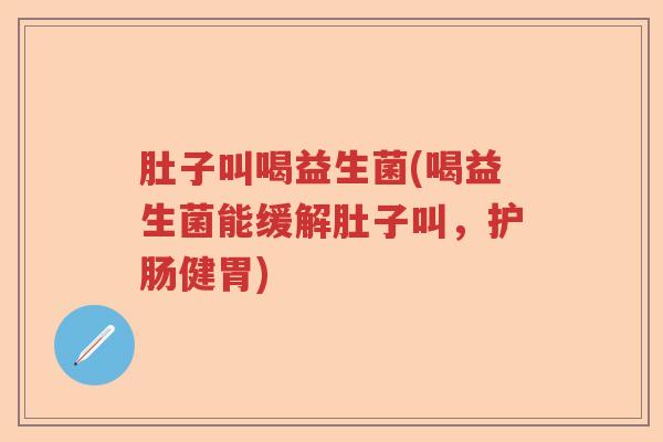 肚子叫喝益生菌(喝益生菌能缓解肚子叫,护肠健胃) 肚子叫喝益生菌(喝益生菌能缓解肚子叫,护肠健胃)