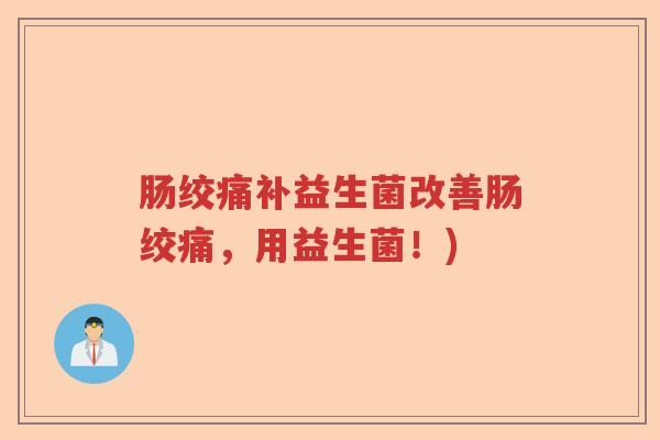 肠绞痛补益生菌改善肠绞痛，用益生菌！)