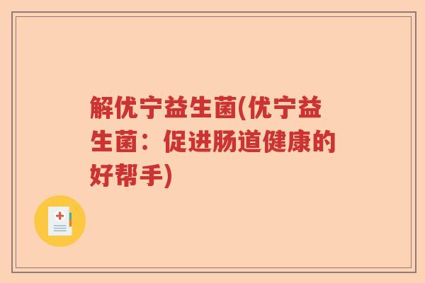解优宁益生菌(优宁益生菌:促进肠道健康的好帮手) 解优宁益生菌(优宁益生菌:促进肠道健康的好帮手)